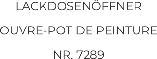 LACKDOSENÖFFNER OUVRE-POT DE PEINTURE NR. 7289