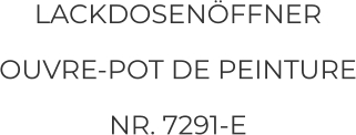 LACKDOSENÖFFNER OUVRE-POT DE PEINTURE NR. 7291-E