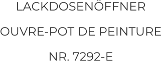 LACKDOSENÖFFNER OUVRE-POT DE PEINTURE NR. 7292-E