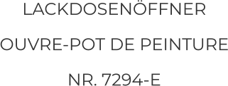 LACKDOSENÖFFNER  OUVRE-POT DE PEINTURE NR. 7294-E