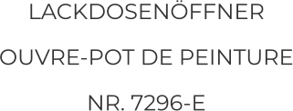 LACKDOSENÖFFNER OUVRE-POT DE PEINTURE NR. 7296-E